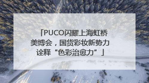 PUCO闪耀上海虹桥美博会，国货彩妆新势力诠释“色彩治愈力”